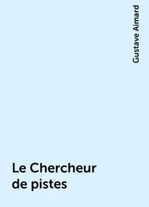 «Le Chercheur de pistes» by Gustave Aimard