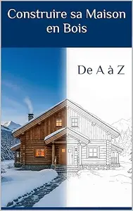 Construire sa maison en bois: De A à Z