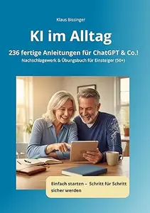 KI im Alltag - 236 fertige Anleitungen für ChatGPT &Co.!: Nachschlagewerk & Übungsbuch für Einsteiger (50+)