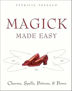 Magick Made Easy: Charms, Spells, Potions and Power