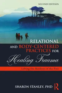 Relational and Body-Centered Practices for Healing Trauma: Lifting the Burdens of the Past, 2nd Edition