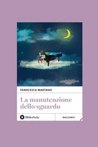 La Manutenzione dello sguardo - Francesca Martano