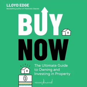 Buy Now: The Ultimate Guide to Owning and Investing in Property