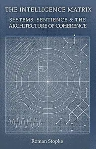 The Intelligence Matrix: Systems, Sentience & The Architecture of Coherence (Simulation Theory)
