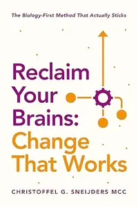 Reclaim Your Brains: Change That Works: The Biology-First Method That Actually Sticks