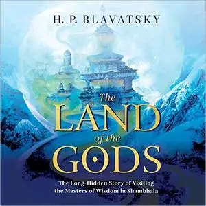 The Land of the Gods: The Long-Hidden Story of Visiting the Masters of Wisdom in Shambhala [Audiobook]