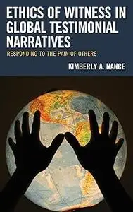 Ethics of Witness in Global Testimonial Narratives: Responding to the Pain of Others