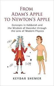 From Adam’s Apple to Newton’s Apple: Concepts in Kabbala and the Wisdom of Hassidut through the Lens of Modern Physics