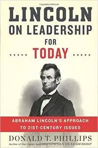 Lincoln on Leadership for Today: Abraham Lincoln’s Approach to Twenty-First-Century Issues