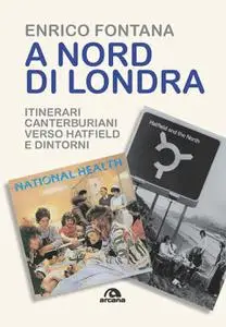 Enrico Fontana - A nord di Londra. Itinerari canterburiani verso Hatfield e dintorni