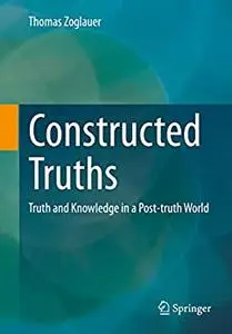 Constructed Truths: Truth and Knowledge in a Post-truth World