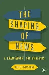 The Shaping of News: A Framework for Analysis