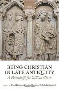 Being Christian in Late Antiquity: A Festschrift for Gillian Clark