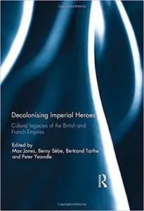Decolonising Imperial Heroes: Cultural legacies of the British and French Empires