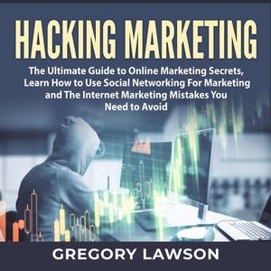 «Hacking Marketing: The Ultimate Guide to Online Marketing Secrets, Learn How to Use Social Networking For Marketing and