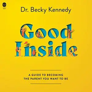 Good Inside: A Guide to Becoming the Parent You Want to Be [Audiobook]