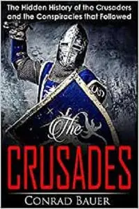 Crusades: The Hidden History of the Crusaders and the Conspiracies that Followed