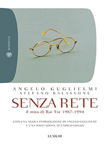 Senza rete. Il mito di Rai Tre 1987-1994 - Angelo Guglielmi & Stefano Balassone