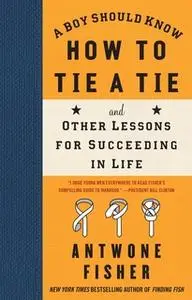 «A Boy Should Know How to Tie a Tie: And Other Lessons for Succeeding in Life» by Antwone Fisher