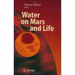 Water on Mars and Life (Advances in Astrobiology and Biogeophysics) by Tetsuya Tokano [Repost]