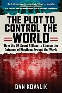 The Plot to Control the World: How the US Spent Billions to Change the Outcome of Elections Around the World (Repost)