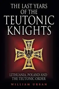 The Last Years of the Teutonic Knights: Lithuania, Poland and the Teutonic Order