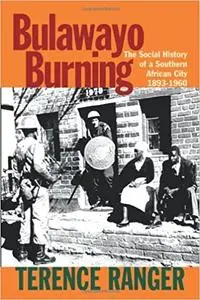 Bulawayo Burning: The Social History of a Southern African City, 1893-1960