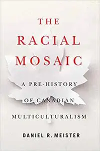 The Racial Mosaic: A Pre-history of Canadian Multiculturalism (Volume 10)