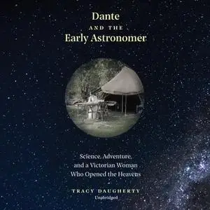 «Dante and the Early Astronomer: Science, Adventure, and a Victorian Woman Who Opened the Heavens» by Tracy Daugherty