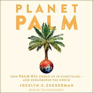 Planet Palm: How Palm Oil Ended Up in Everything - and Endangered the World [Audiobook]