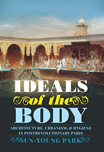 Ideals of the Body: Architecture, Urbanism, and Hygiene in Postrevolutionary Paris