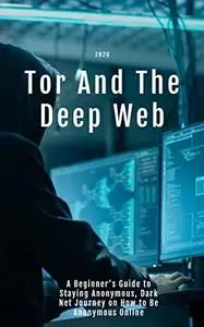 Tor And The Deep Web 2020: A Beginner’s Guide to Staying Anonymous