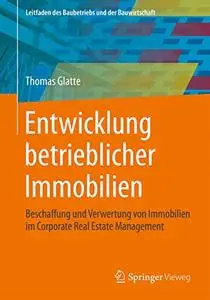 Entwicklung betrieblicher Immobilien: Beschaffung und Verwertung von Immobilien im Corporate Real Estate Management