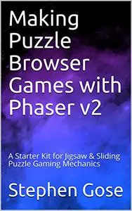 Making Puzzle Browser Games with Phaser v2: A Starter Kit for Jigsaw & Sliding Puzzle Gaming Mechanics (HTML5 Games)