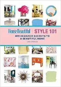 House Beautiful Style 101: 400 Designer Secrets to a Beautiful Home