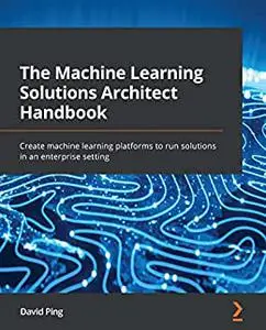The Machine Learning Solutions Architect Handbook:  Create machine learning platforms to run solutions in an enterprise (repost