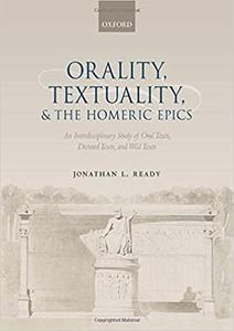 Orality, Textuality, and the Homeric Epics: An Interdisciplinary Study of Oral Texts, Dictated Texts, and Wild Texts