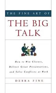 The Fine Art of the Big Talk: How to Win Clients, Deliver Great Presentations, and Solve Conflicts at Work