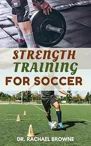 Strength Training For Soccer: Strеngth Trаіnіng Body Part/Movement Wоrkоut for Speed, Agility, and Quickness