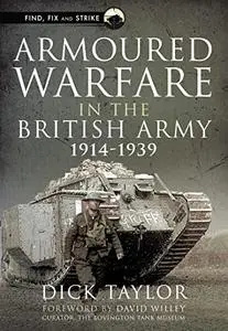 Armoured Warfare in the British Army, 1914-1939 (Find, Fix and Strike)