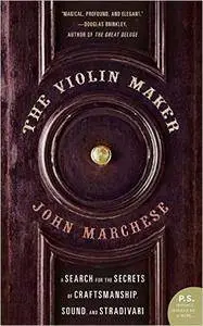 John Marchese - The Violin Maker: A Search for the Secrets of Craftsmanship, Sound, and Stradivari