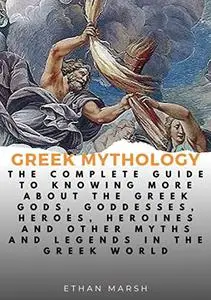 GREEK MYTHOLOGY: The Complete Guide To Knowing More About The Greek Gods, Goddesses