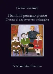 Franco Lorenzoni - I bambini pensano grande. Cronaca di una avventura pedagogica