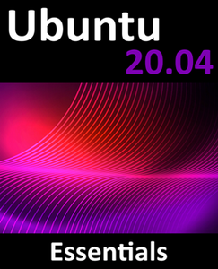 Ubuntu 20.04 Essentials : A Guide to Ubuntu 20.04 Desktop and Server Editions