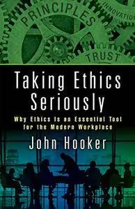 Taking Ethics Seriously: Why Ethics Is an Essential Tool for the Modern Workplace