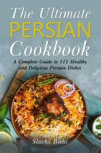 The Ultimate Persian Cookbook: A Complete Guide to 111 Healthy and Delicious Persian Dishe