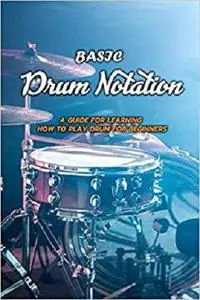 Basic Drum Notation: A Guide for Learning How to Play Drum for Beginners: Drum Notation