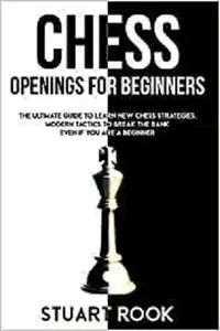 CHESS OPENINGS FOR BEGINNERS: The Ultimate Guide to Learn New Chess Strategies.