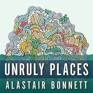Unruly Places: Lost Spaces, Secret Cities, and Other Inscrutable Geographies [Audiobook]