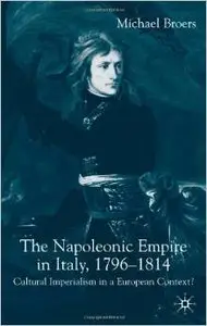 The Napoleonic Empire in Italy, 1796-1814: Cultural Imperialism in a European Context? by Michael Broers (Repost)